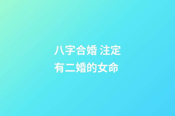 八字合婚 注定有二婚的女命